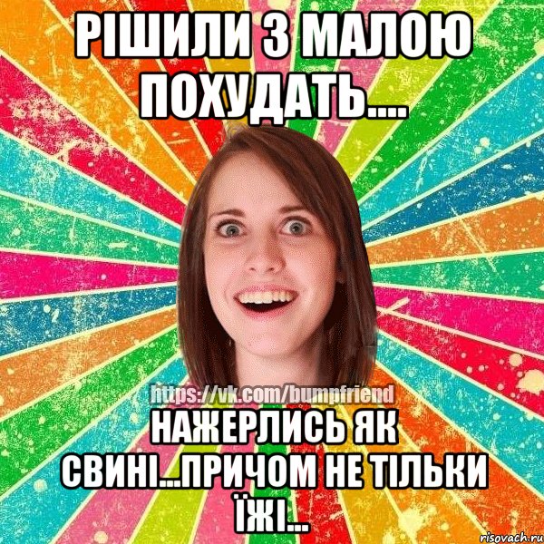 рішили з малою похудать.... НАЖЕРЛИСЬ ЯК СВИНІ...причом не тільки їжі..., Мем Йобнута Подруга ЙоП