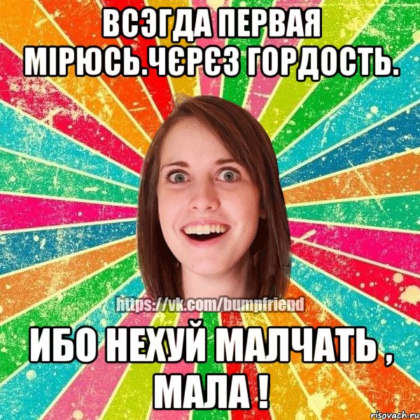 Всэгда первая мірюсь.Чєрєз гордость. Ибо нехуй малчать , мала !, Мем Йобнута Подруга ЙоП