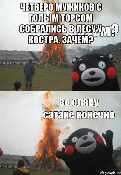 четверо мужиков с голым торсом собрались в лесу у костра. Зачем? , Мем Зачем Во славу сатане конечно