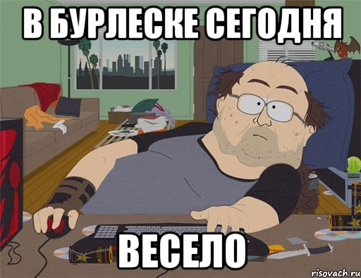 в бурлеске сегодня весело, Мем   Задрот south park