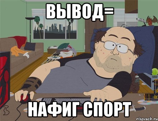 вывод= нафиг спорт, Мем   Задрот south park