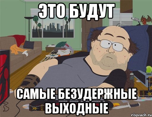 ЭТО БУДУТ самые безудержные выходные, Мем   Задрот south park