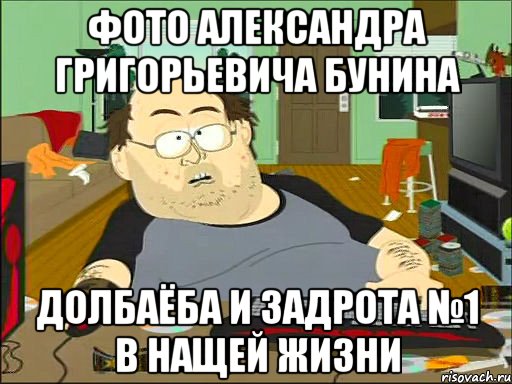 фото Александра Григорьевича Бунина Долбаёба и задрота №1 в нащей жизни, Мем   задрот южный парк