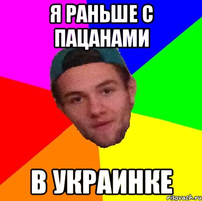 я раньше с пацанами в украинке