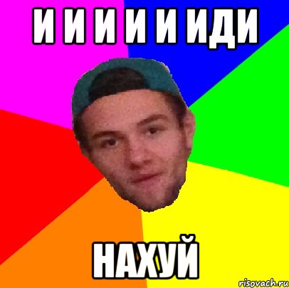 и и и и и иди нахуй