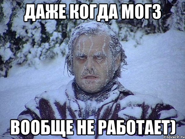 Даже когда могз вообще не работает)