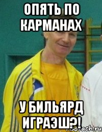 Опять по карманах у бильярд играэш?!