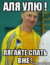 Аля улю ! ЛЯГАЙТЕ СПАТЬ ВЖЕ !
