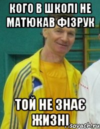 КОГО В ШКОЛІ НЕ МАТЮКАВ ФІЗРУК ТОЙ НЕ ЗНАЄ ЖИЗНІ