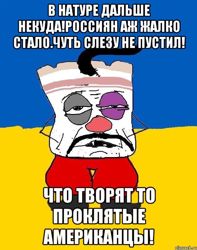 В натуре дальше некуда!Россиян аж жалко стало.Чуть слезу не пустил! Что творят то проклятые американцы!, Мем Западенец - тухлое сало