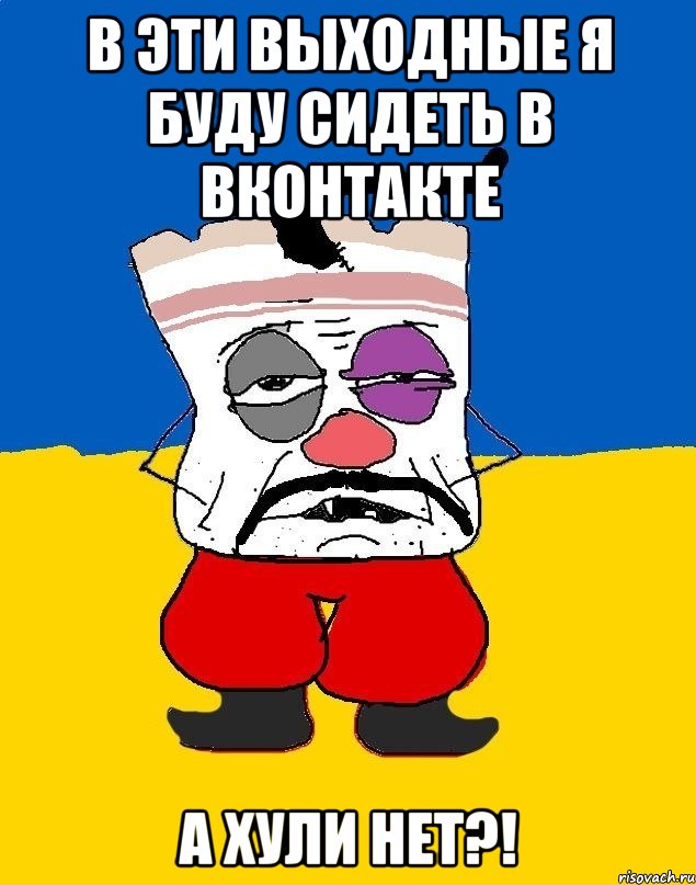 в эти выходные я буду сидеть в вконтакте а хули нет?!