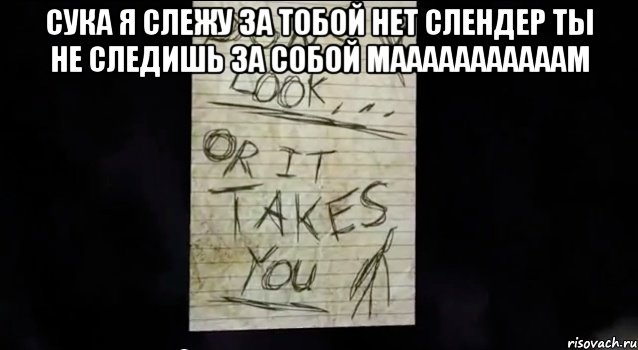 сука я слежу за тобой нет слендер ты не следишь за собой мааааааааааам , Мем Записка слендера