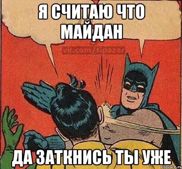 Я считаю что майдан Да заткнись ты уже