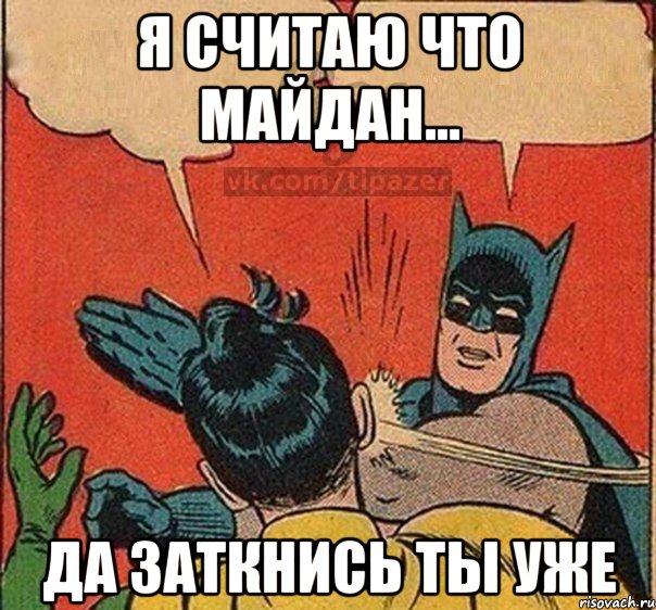 Я считаю что майдан... Да заткнись ты уже
