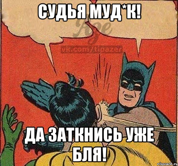 Судья муд*к! ДА заткнись уже бля!