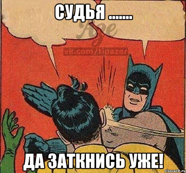 Судья ....... Да заткнись уже!
