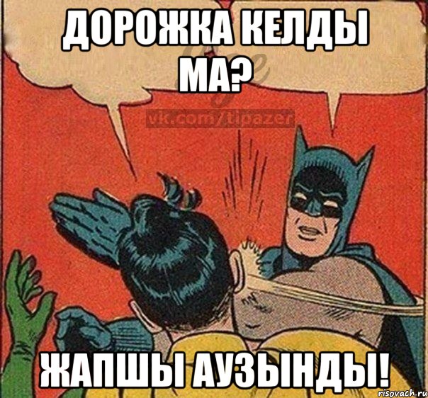 Дорожка келды ма? Жапшы аузынды!