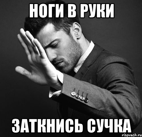 Ноги в руки Заткнись сучка