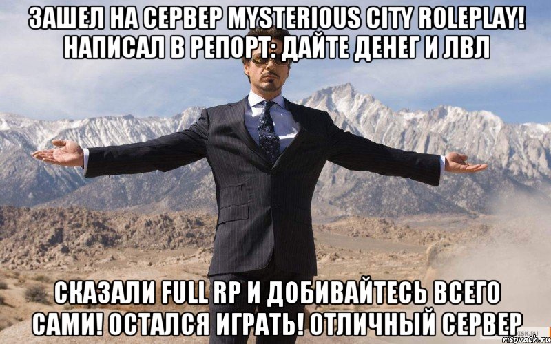 Зашел на сервер Mysterious City RolePlay! Написал в репорт: Дайте денег и лвл Сказали Full RP и добивайтесь всего сами! Остался играть! Отличный сервер, Мем железный человек