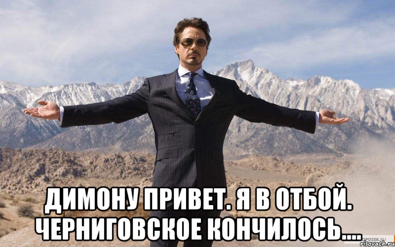  ДИМОНУ ПРИВЕТ. Я В ОТБОЙ. ЧЕРНИГОВСКОЕ КОНЧИЛОСЬ...., Мем железный человек