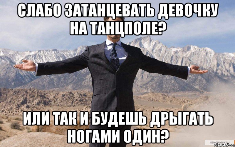 Слабо затанцевать девочку на танцполе? Или так и будешь дрыгать ногами один?, Мем железный человек