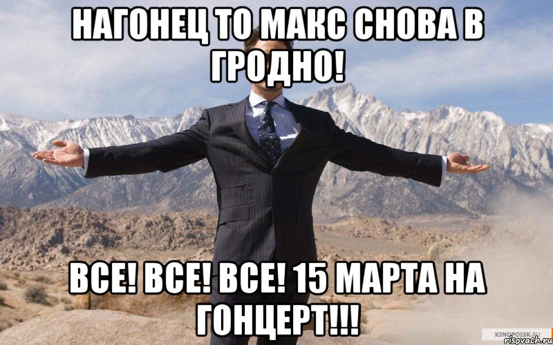 НАГОНЕЦ ТО МАКС СНОВА В ГРОДНО! ВСЕ! ВСЕ! ВСЕ! 15 МАРТА НА ГОНЦЕРТ!!!, Мем железный человек