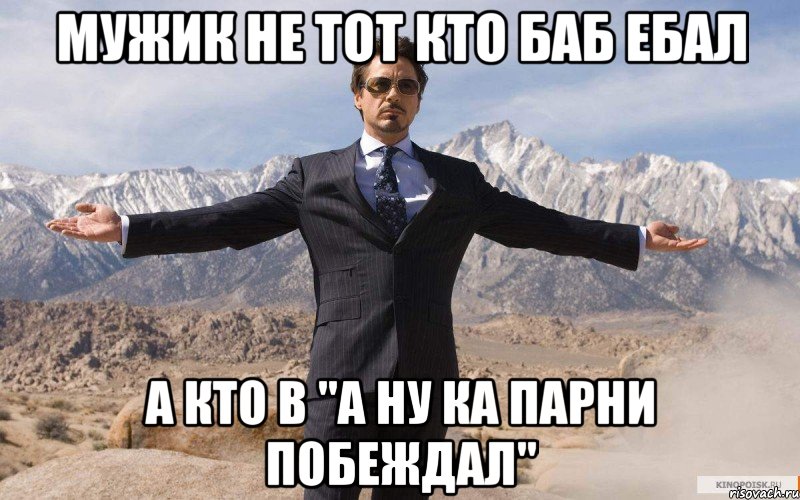 Мужик не тот кто баб ебал А кто в "а ну ка парни побеждал", Мем железный человек