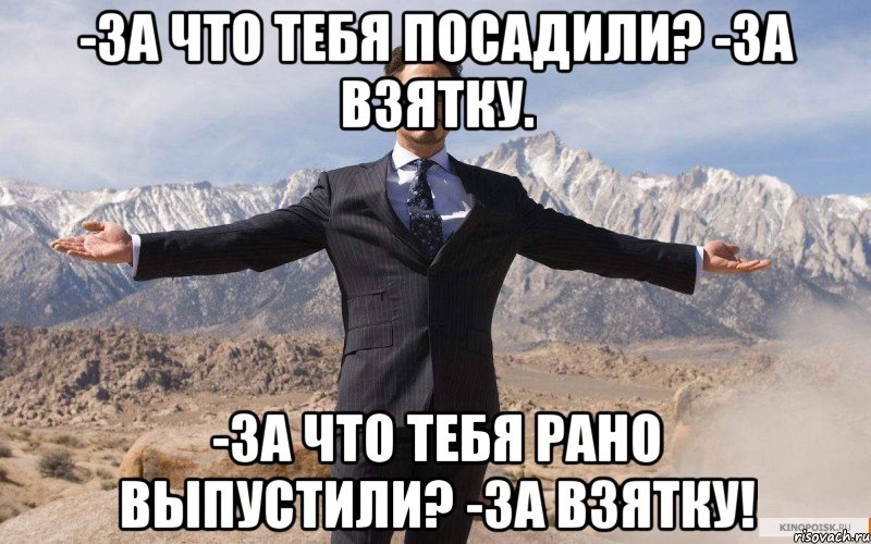 -За что тебя посадили? -За взятку. -За что тебя рано выпустили? -За взятку!, Мем железный человек