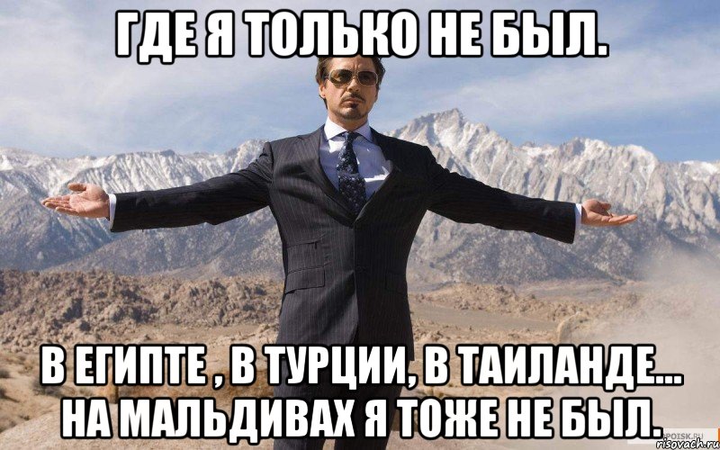 Где я только не был. В египте , в турции, в Таиланде... На мальдивах я тоже не был., Мем железный человек