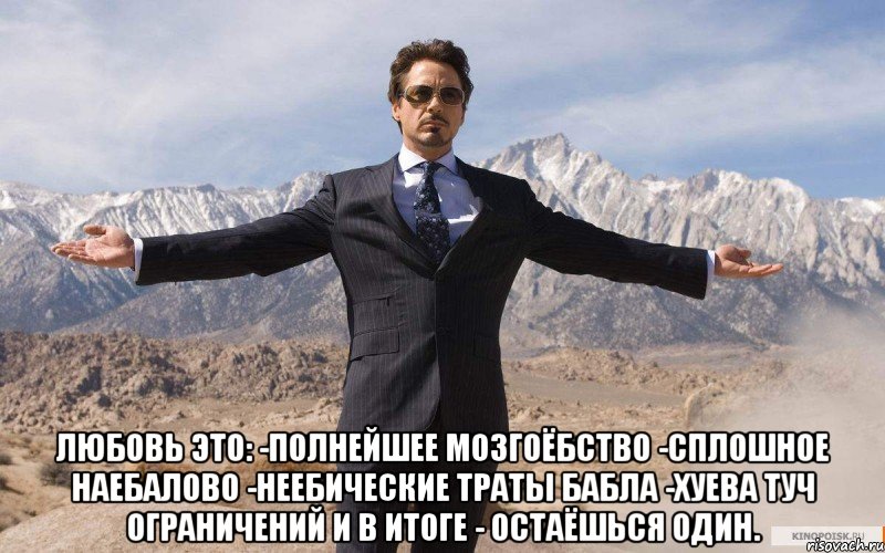  любовь это: -полнейшее мозгоёбство -сплошное наебалово -неебические траты бабла -xуева туч ограничений и в итоге - остаёшься один., Мем железный человек