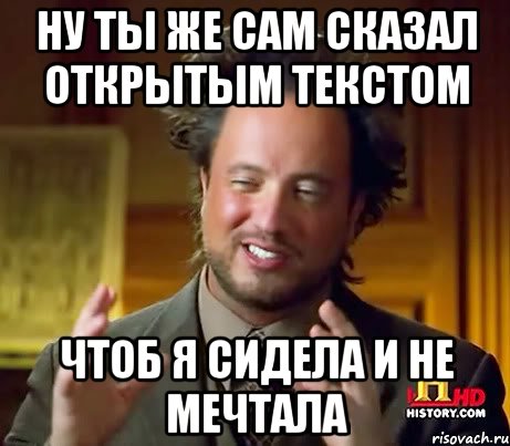 Ну ты же сам сказал открытым текстом чтоб я сидела и не мечтала, Мем Женщины (aliens)