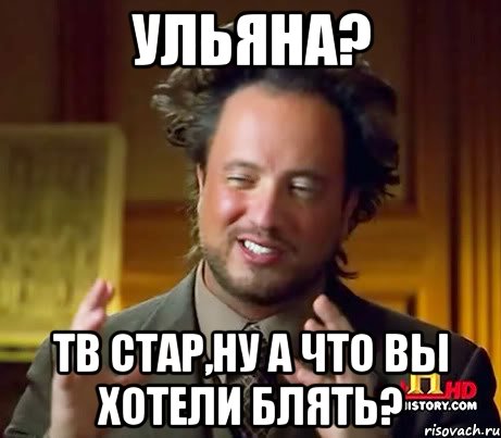 Ульяна? Тв стар,ну а что вы хотели блять?, Мем Женщины (aliens)