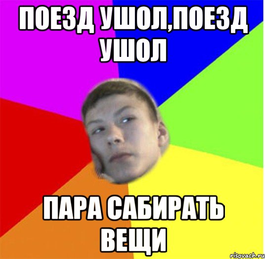 ПОЕЗД УШОЛ,ПОЕЗД УШОЛ ПАРА САБИРАТЬ ВЕЩИ