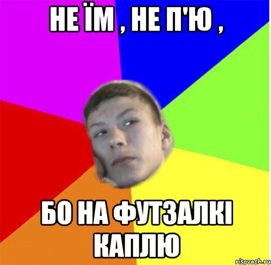 не їм , не п'ю , бо на футзалкі каплю