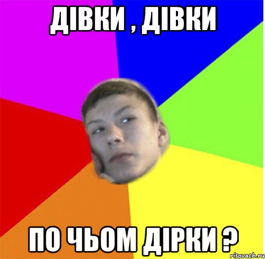 дівки , дівки по чьом дірки ?