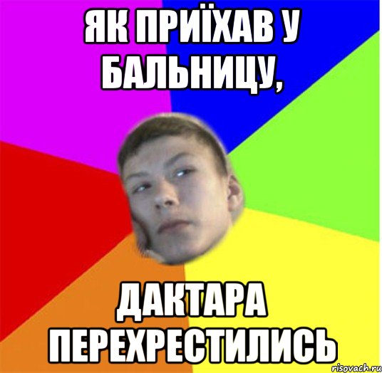 як приїхав у бальницу, дактара перехрестились