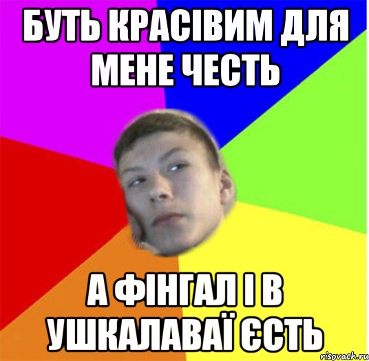 Буть красівим для мене честь А фінгал і в ушкалаваї єсть