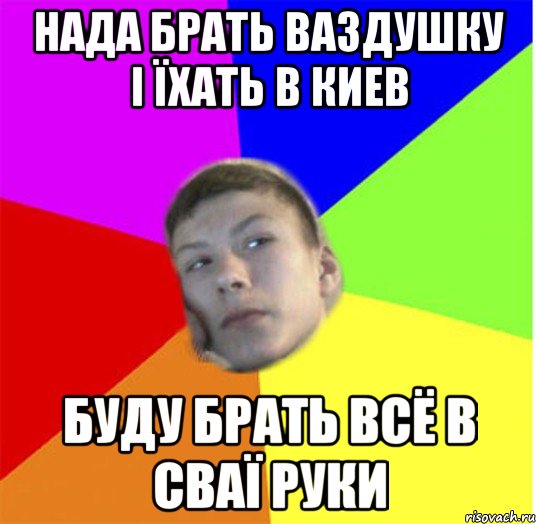 нада брать ваздушку і їхать в Киев буду брать всё в сваї руки
