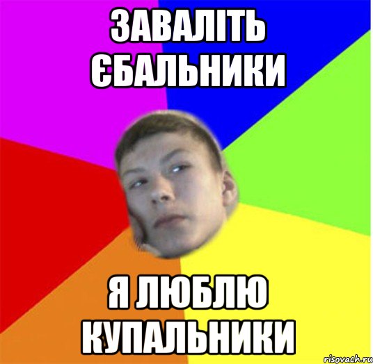 заваліть єбальники я люблю купальники