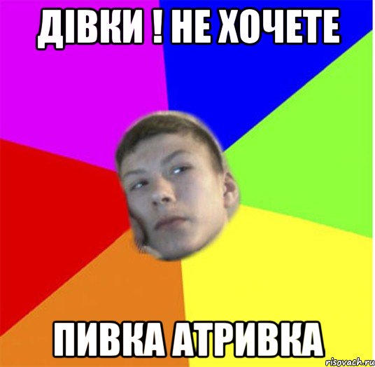 дівки ! не хочете пивка атривка