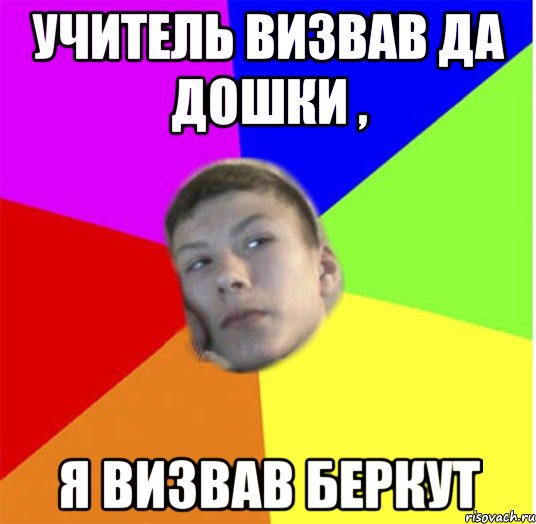 учитель визвав да дошки , я визвав беркут