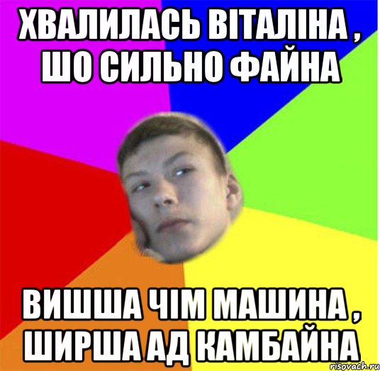 хвалилась віталіна , шо сильно файна вишша чім машина , ширша ад камбайна