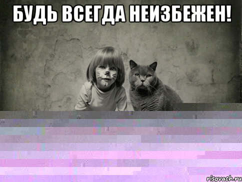 будь всегда неизбежен! 