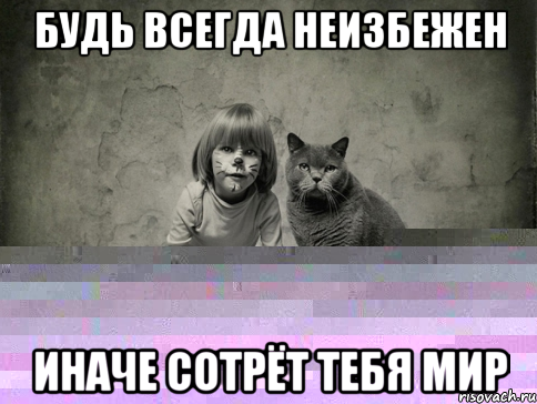 будь всегда неизбежен иначе сотрёт тебя мир