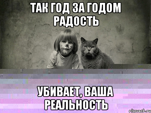 так год за годом радость убивает, ваша реальность