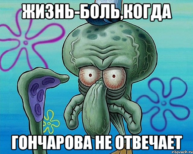 ЖИЗНЬ-БОЛЬ,КОГДА ГОНЧАРОВА НЕ ОТВЕЧАЕТ, Комикс   Сквидвард с выпученными глазами (жизнь-боль)