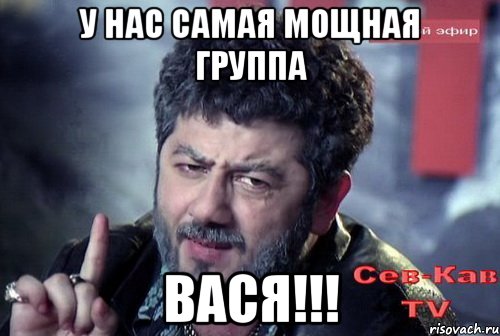 У нас самая мощная группа ВАСЯ!!!