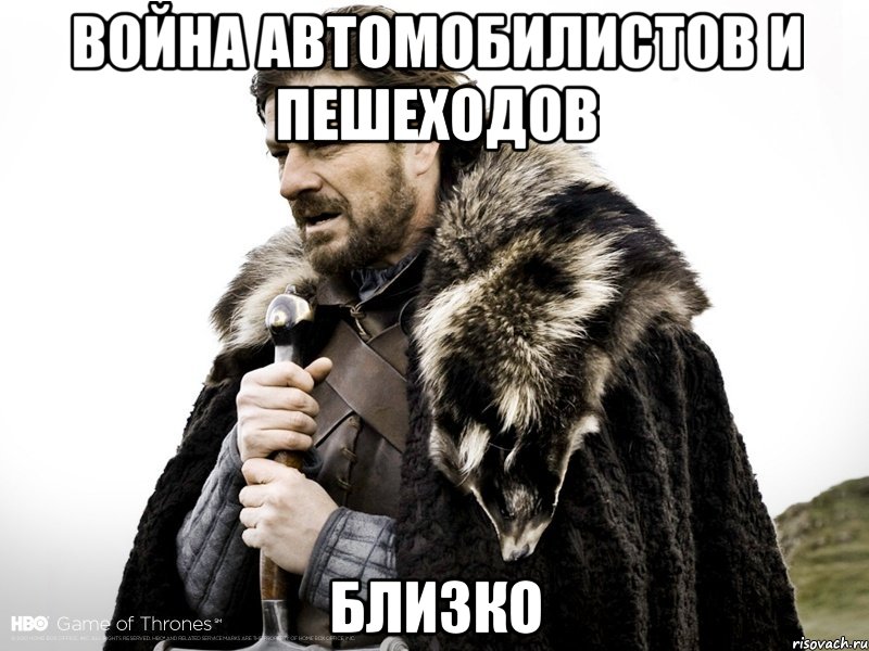 война автомобилистов и пешеходов близко, Мем Зима близко крепитесь (Нед Старк)