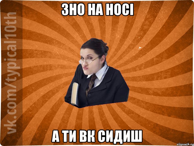 ЗНО на носі а ти ВК сидиш