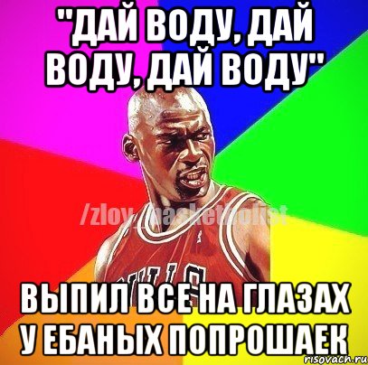 "Дай воду, дай воду, дай воду" Выпил все на глазах у ебаных попрошаек, Мем ЗЛОЙ БАСКЕТБОЛИСТ